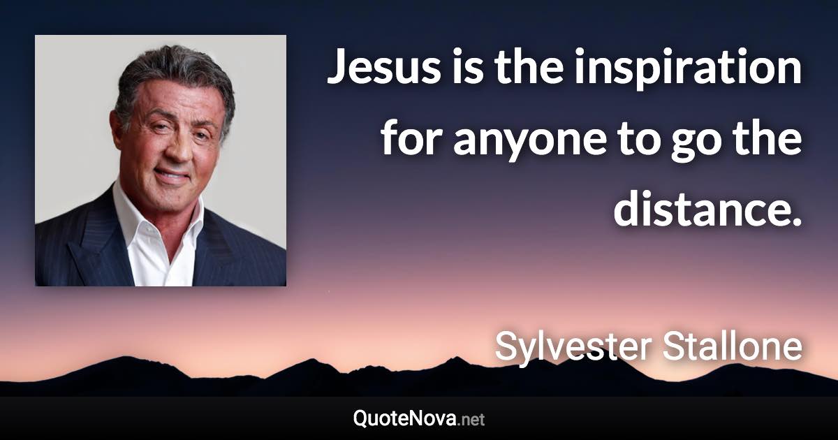 Jesus is the inspiration for anyone to go the distance. - Sylvester Stallone quote