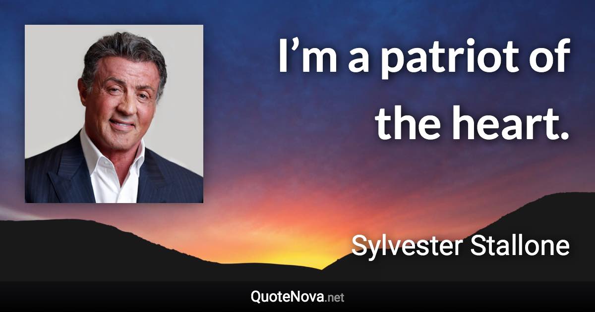 I’m a patriot of the heart. - Sylvester Stallone quote