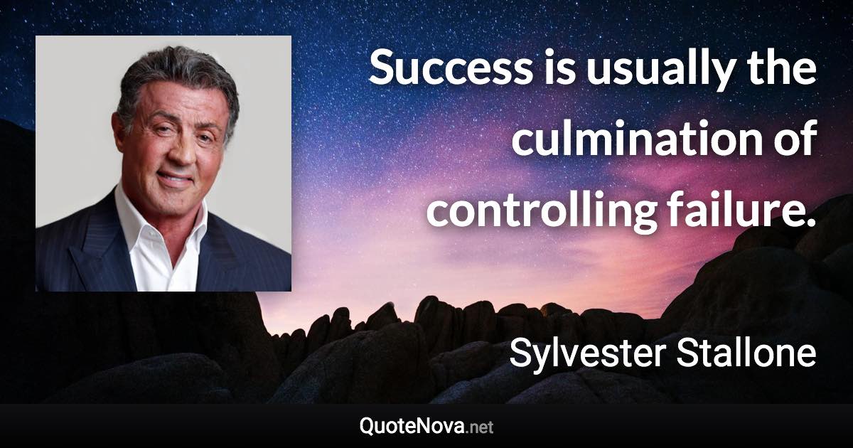 Success is usually the culmination of controlling failure. - Sylvester Stallone quote