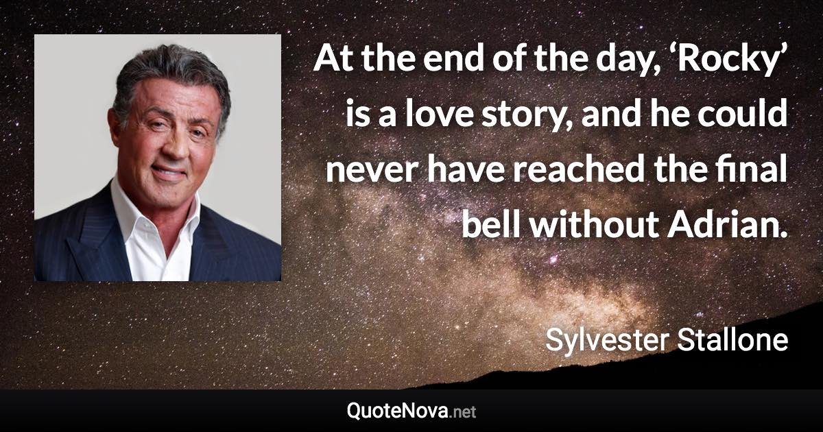 At the end of the day, ‘Rocky’ is a love story, and he could never have reached the final bell without Adrian. - Sylvester Stallone quote