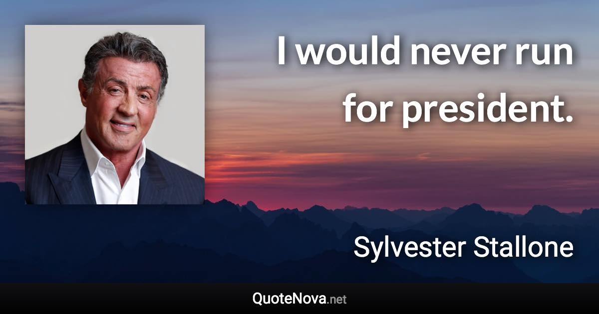 I would never run for president. - Sylvester Stallone quote