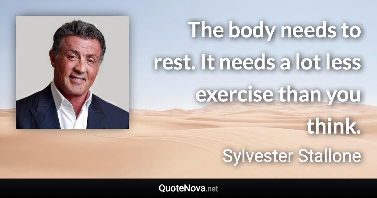 The body needs to rest. It needs a lot less exercise than you think. - Sylvester Stallone quote