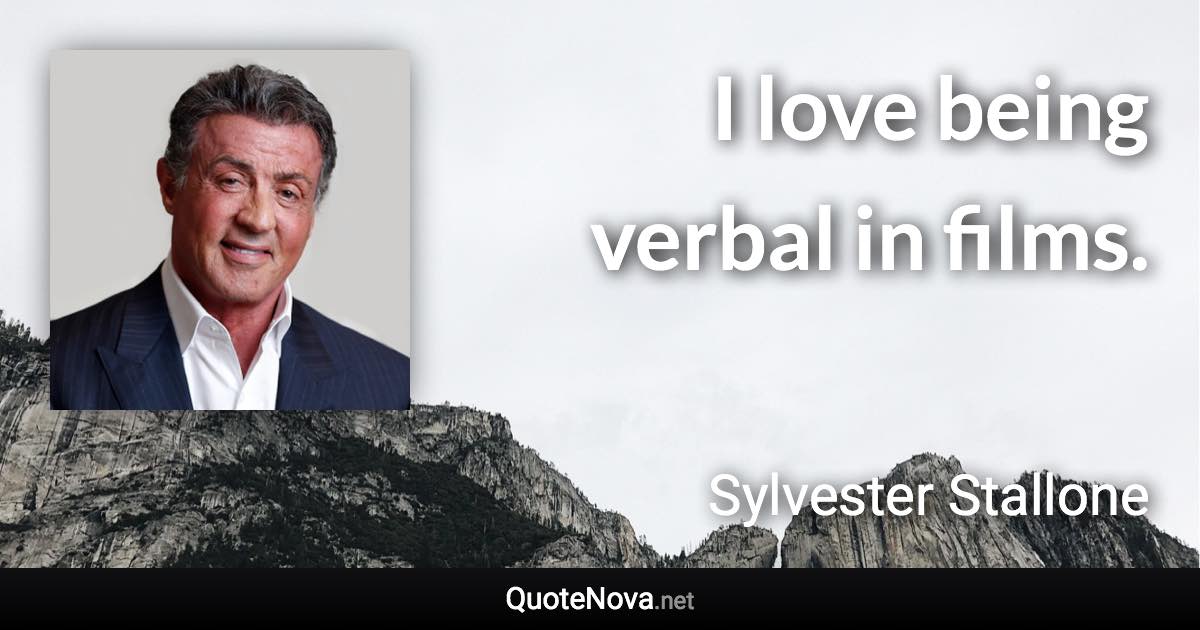 I love being verbal in films. - Sylvester Stallone quote