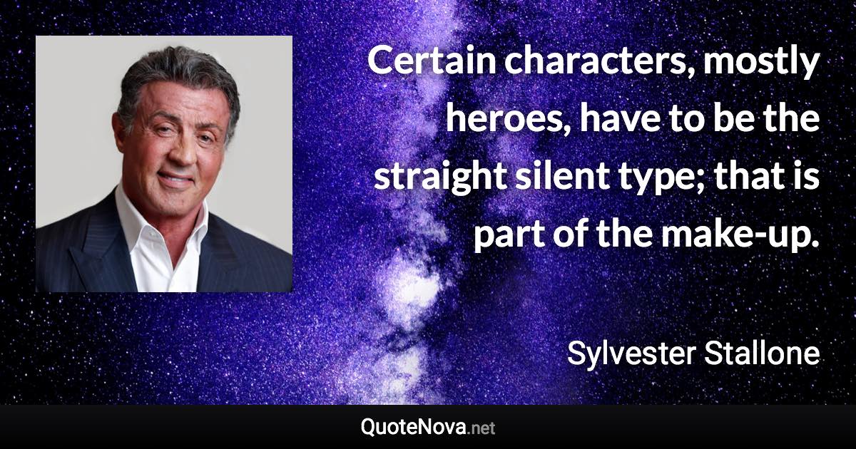 Certain characters, mostly heroes, have to be the straight silent type; that is part of the make-up. - Sylvester Stallone quote