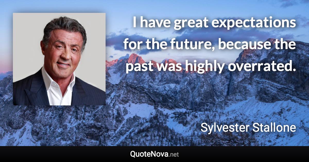 I have great expectations for the future, because the past was highly overrated. - Sylvester Stallone quote