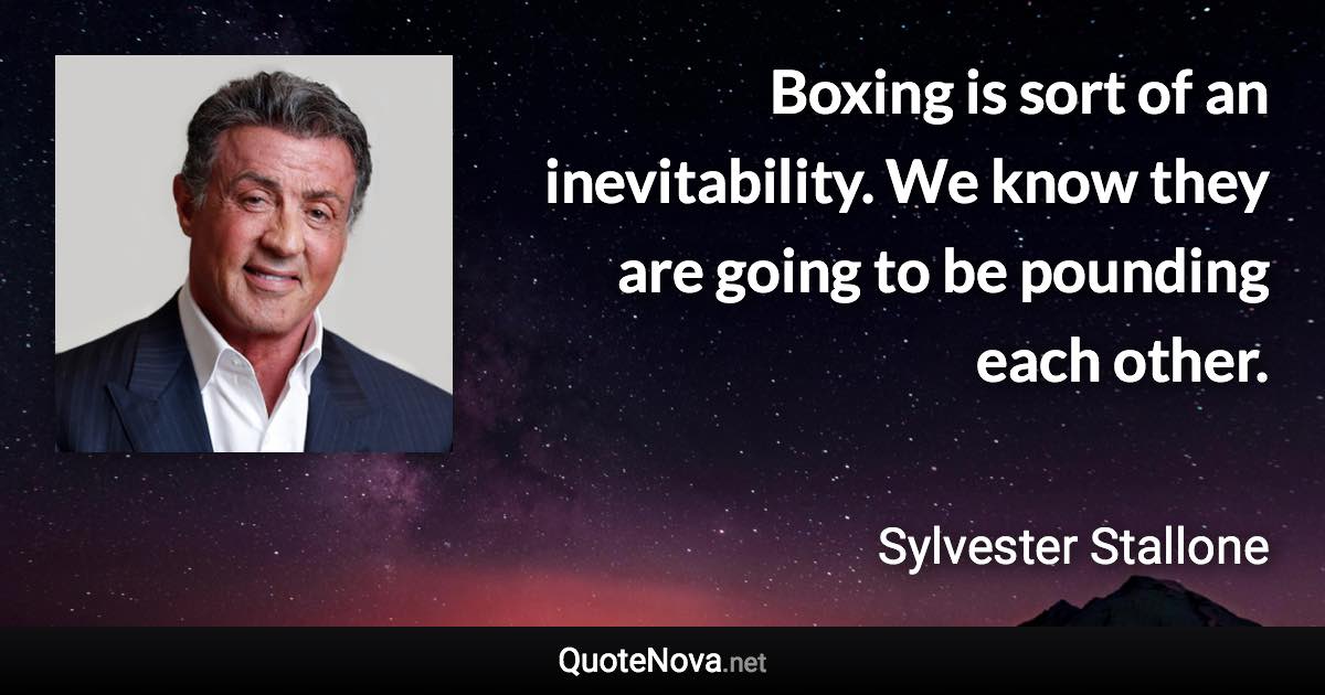 Boxing is sort of an inevitability. We know they are going to be pounding each other. - Sylvester Stallone quote