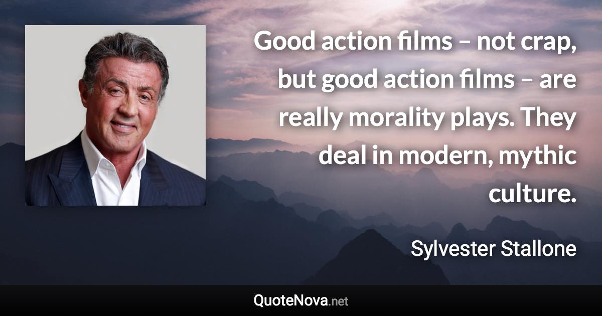 Good action films – not crap, but good action films – are really morality plays. They deal in modern, mythic culture. - Sylvester Stallone quote