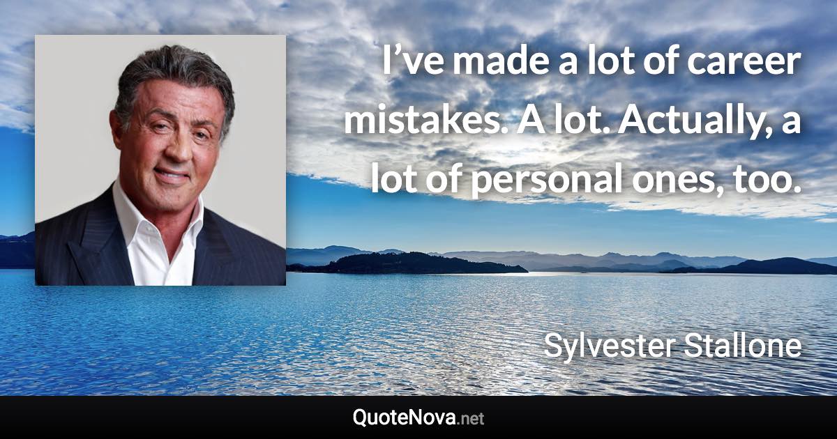 I’ve made a lot of career mistakes. A lot. Actually, a lot of personal ones, too. - Sylvester Stallone quote