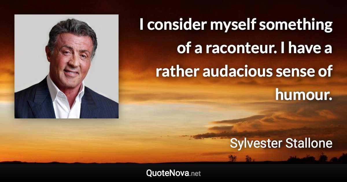 I consider myself something of a raconteur. I have a rather audacious sense of humour. - Sylvester Stallone quote