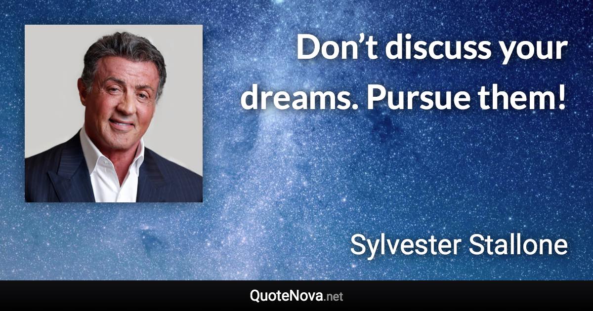 Don’t discuss your dreams. Pursue them! - Sylvester Stallone quote