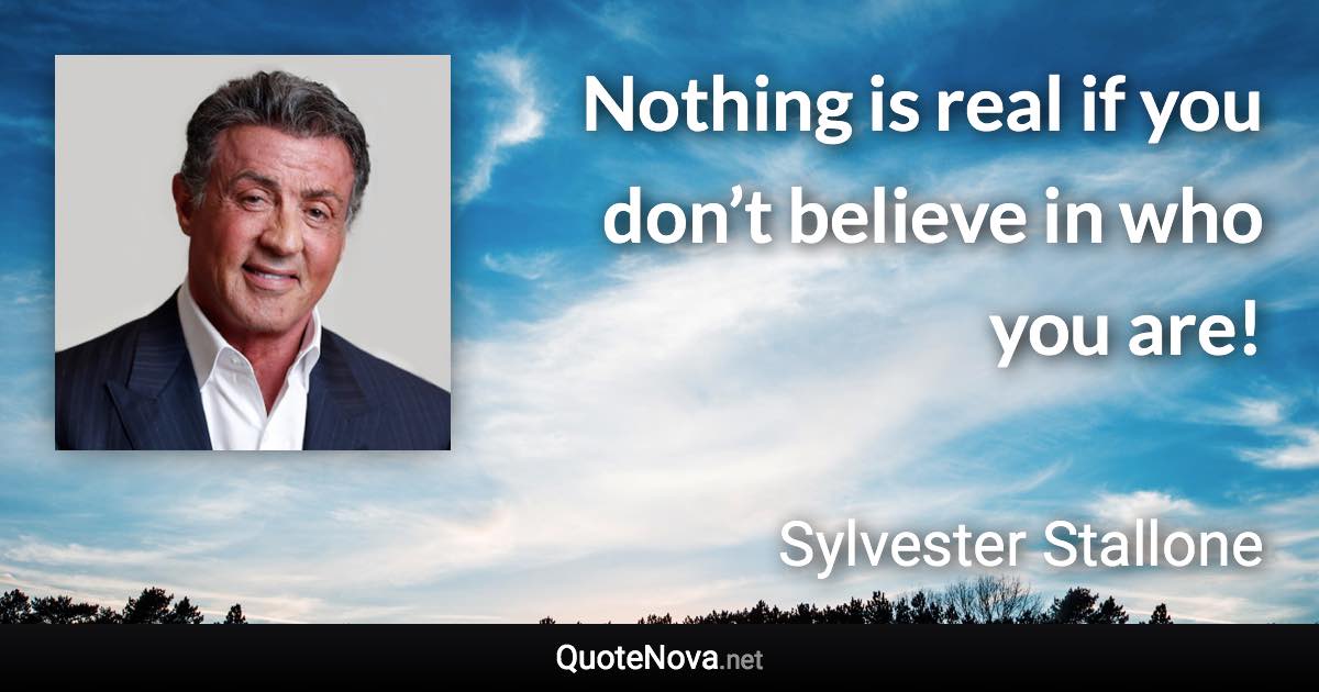 Nothing is real if you don’t believe in who you are! - Sylvester Stallone quote