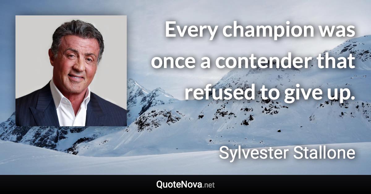 Every champion was once a contender that refused to give up. - Sylvester Stallone quote