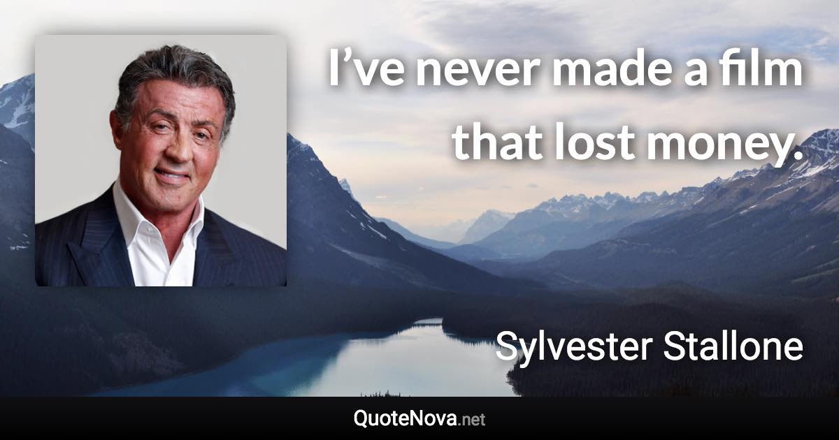 I’ve never made a film that lost money. - Sylvester Stallone quote