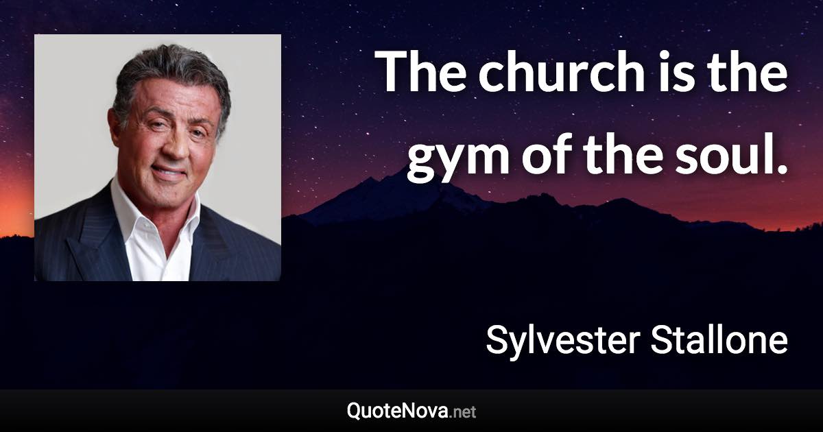 The church is the gym of the soul. - Sylvester Stallone quote