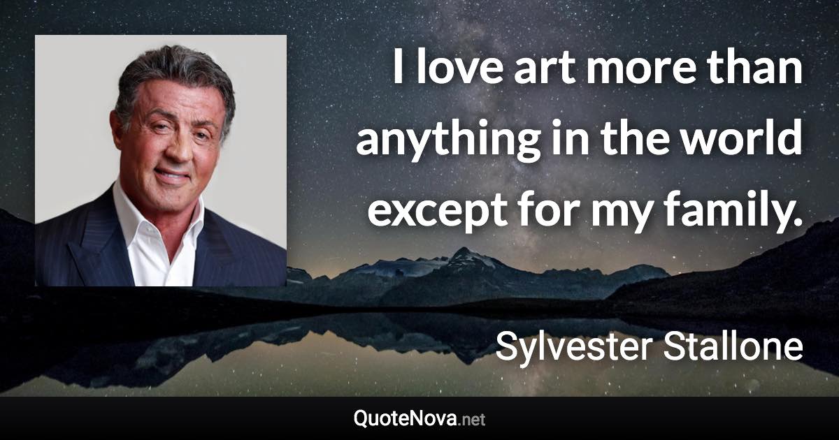 I love art more than anything in the world except for my family. - Sylvester Stallone quote