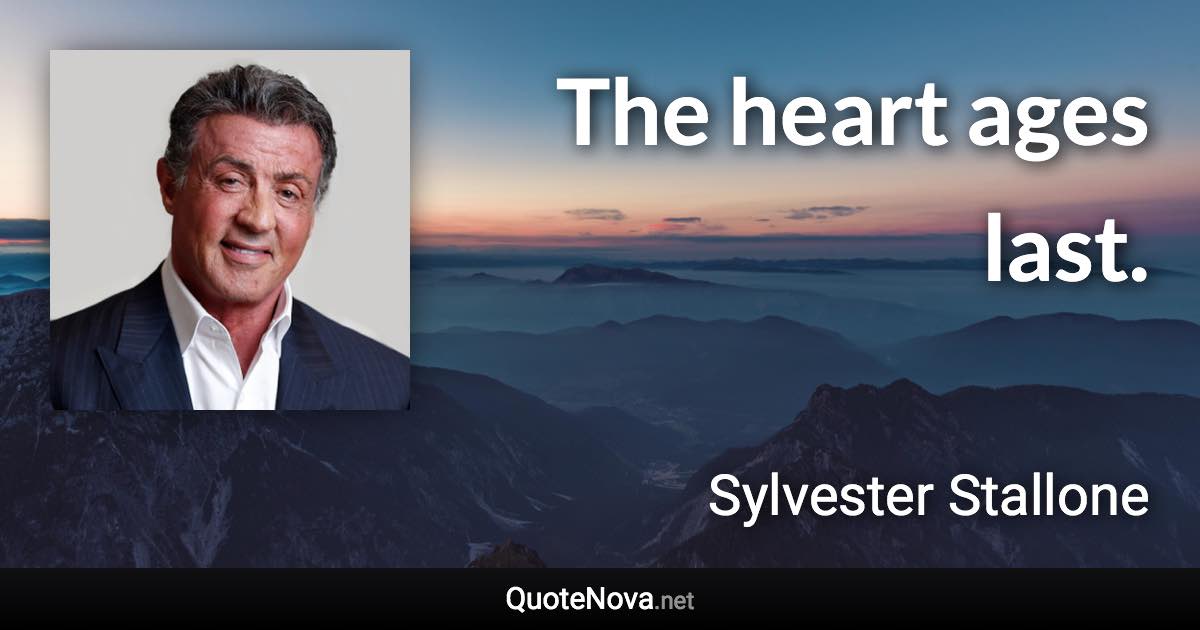 The heart ages last. - Sylvester Stallone quote