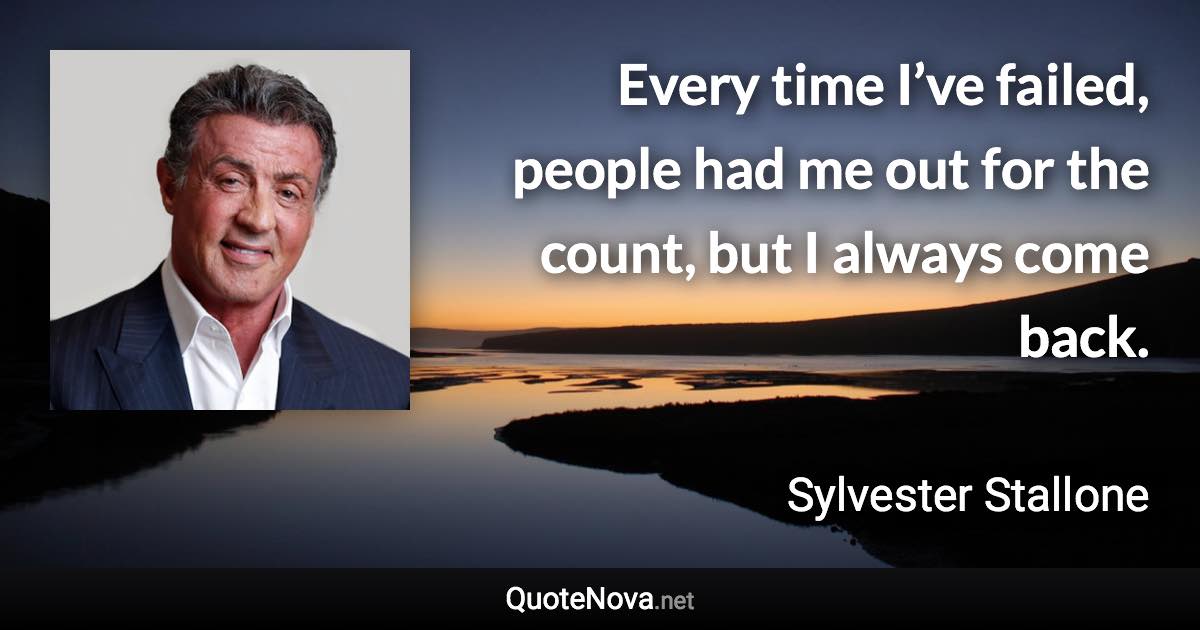 Every time I’ve failed, people had me out for the count, but I always come back. - Sylvester Stallone quote