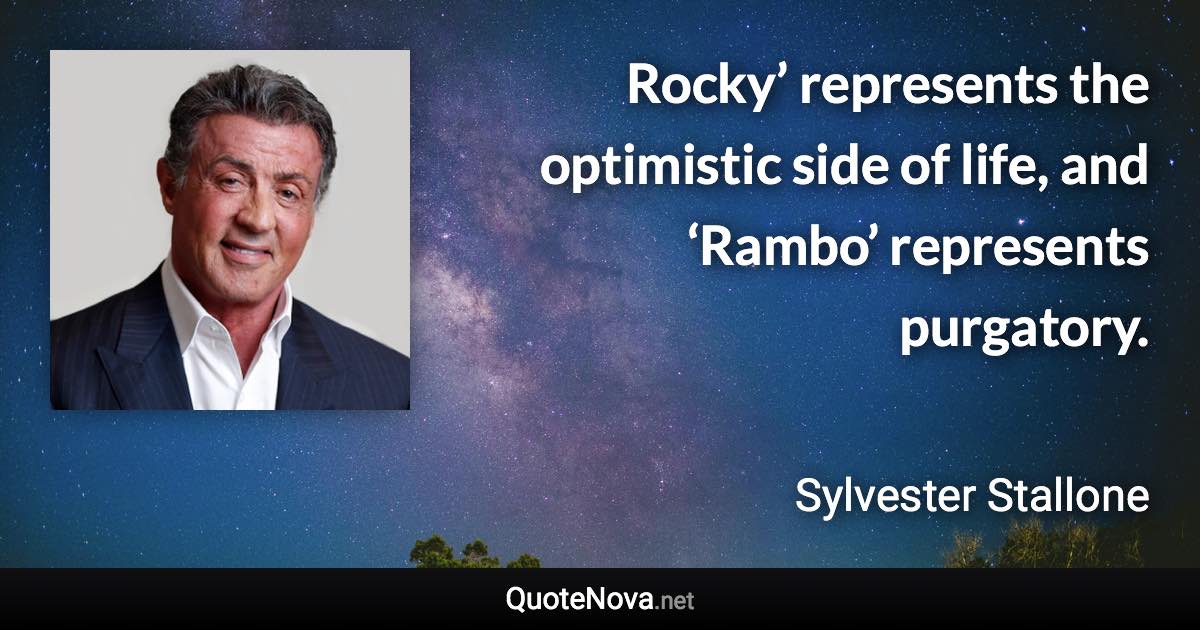 Rocky’ represents the optimistic side of life, and ‘Rambo’ represents purgatory. - Sylvester Stallone quote