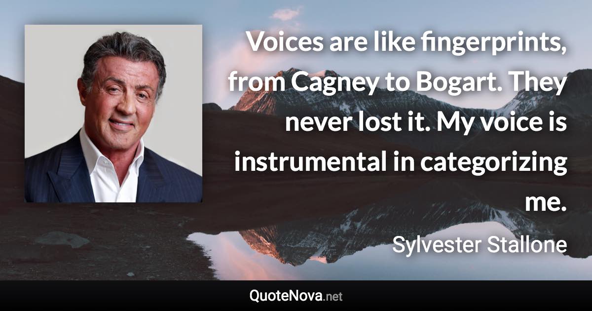 Voices are like fingerprints, from Cagney to Bogart. They never lost it. My voice is instrumental in categorizing me. - Sylvester Stallone quote