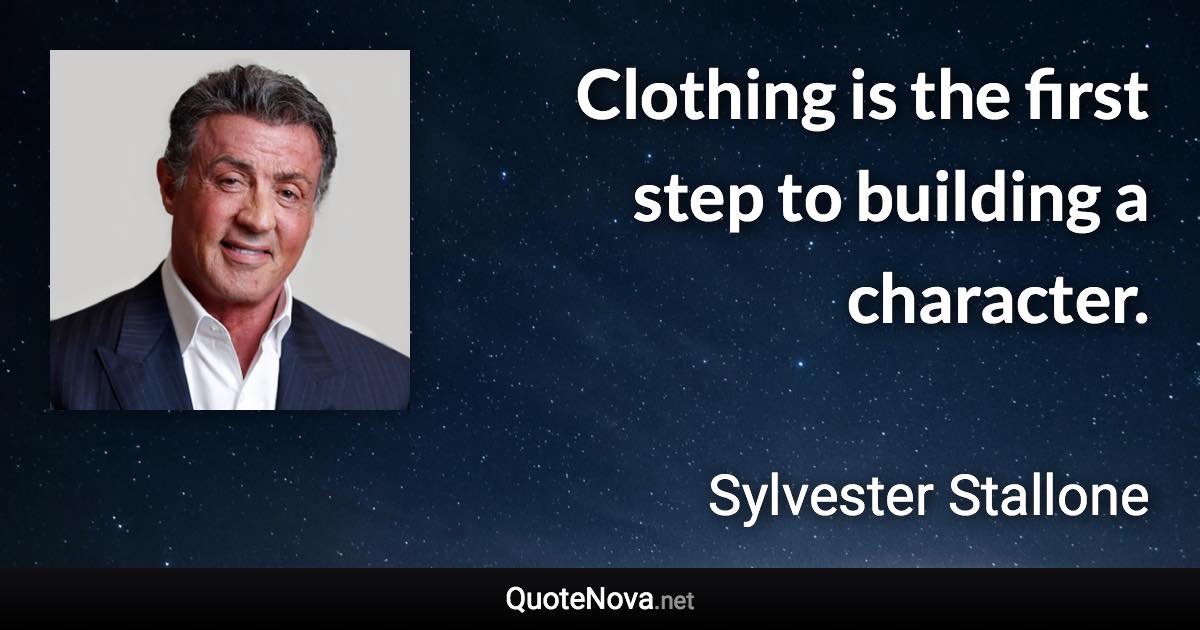 Clothing is the first step to building a character. - Sylvester Stallone quote