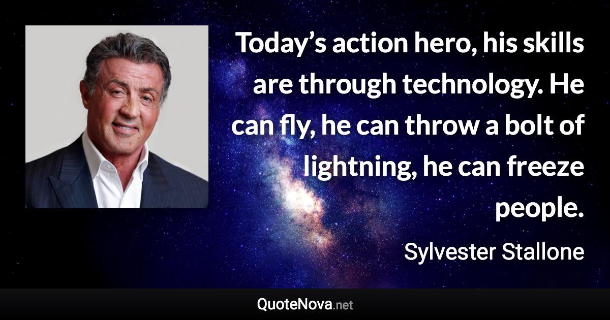 Today’s action hero, his skills are through technology. He can fly, he can throw a bolt of lightning, he can freeze people. - Sylvester Stallone quote