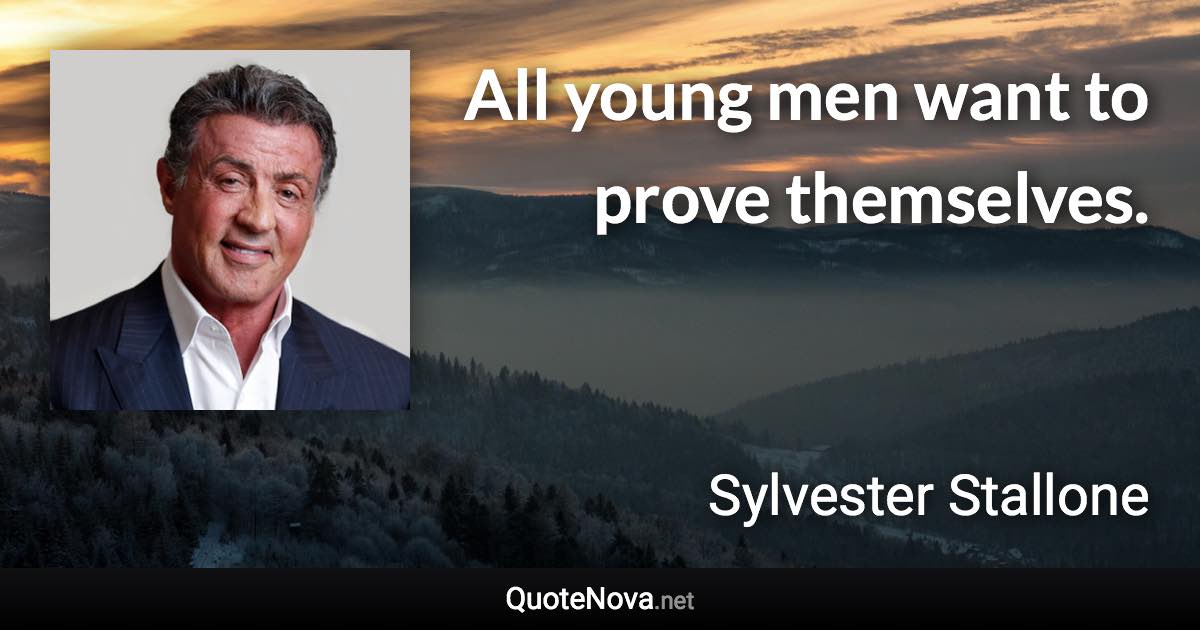 All young men want to prove themselves. - Sylvester Stallone quote