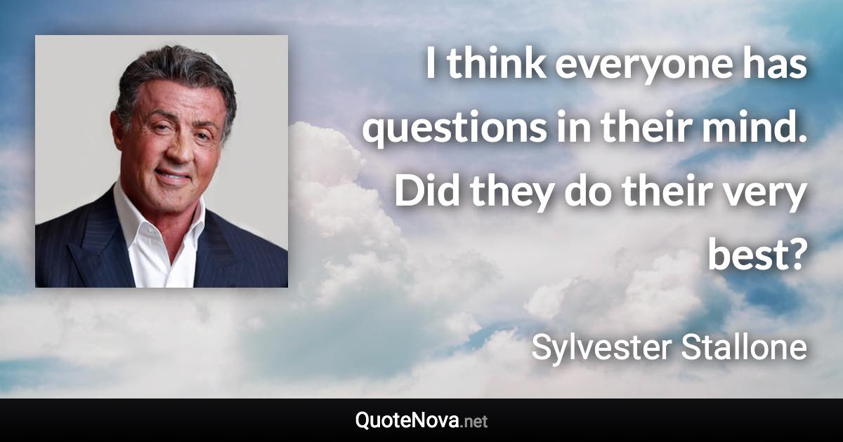 I think everyone has questions in their mind. Did they do their very best? - Sylvester Stallone quote