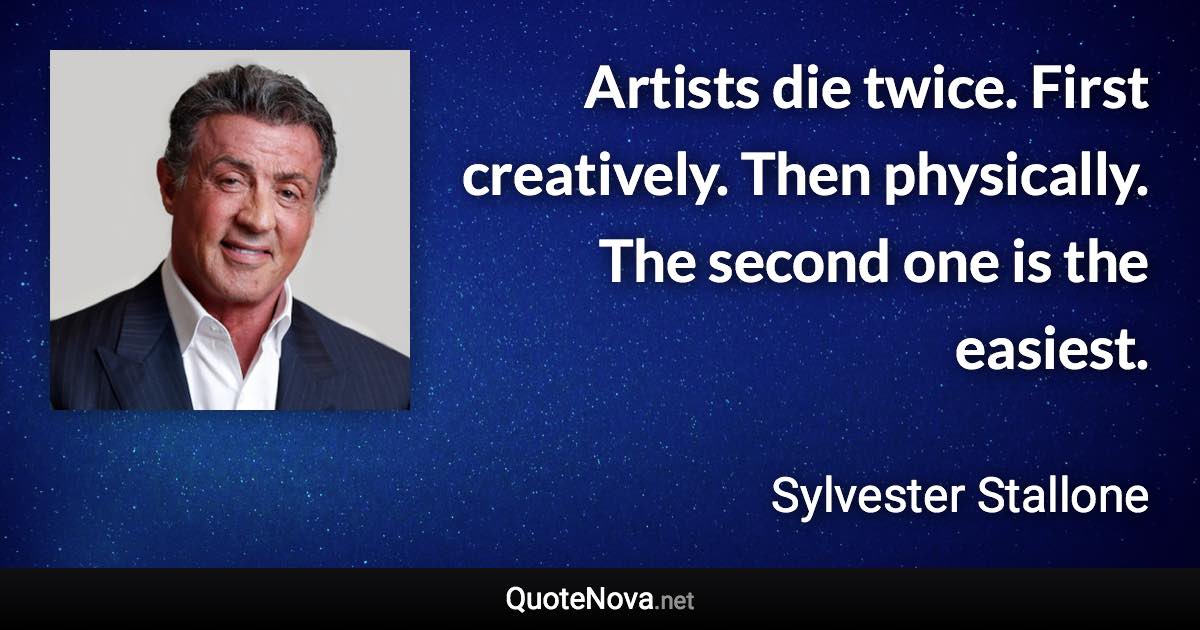 Artists die twice. First creatively. Then physically. The second one is the easiest. - Sylvester Stallone quote