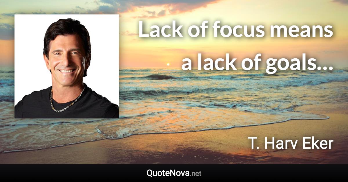 Lack of focus means a lack of goals… - T. Harv Eker quote