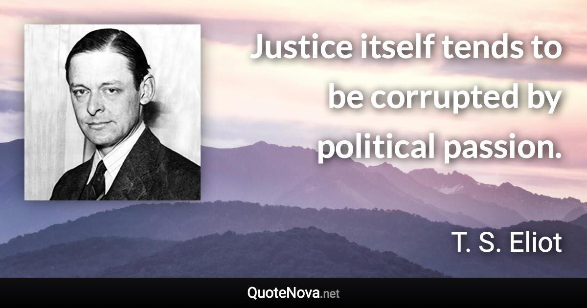 Justice itself tends to be corrupted by political passion. - T. S. Eliot quote