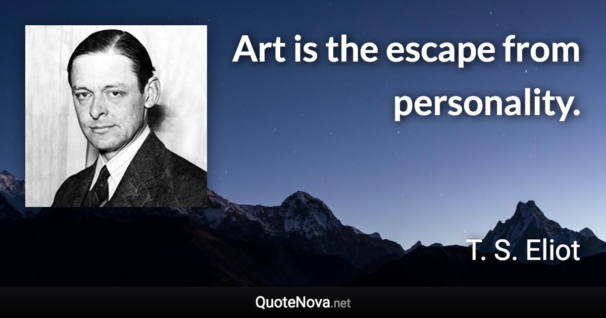 Art is the escape from personality. - T. S. Eliot quote