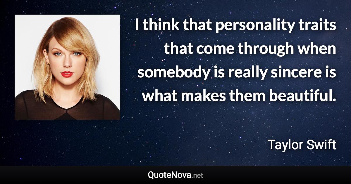 I think that personality traits that come through when somebody is really sincere is what makes them beautiful. - Taylor Swift quote