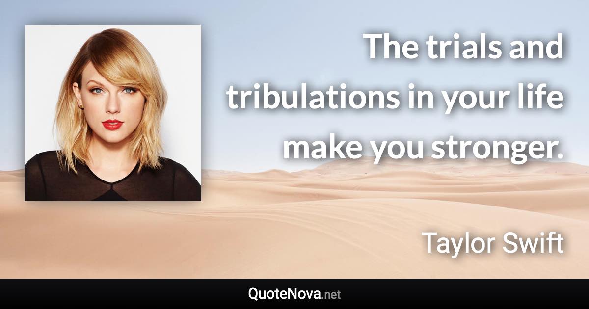 The trials and tribulations in your life make you stronger. - Taylor Swift quote