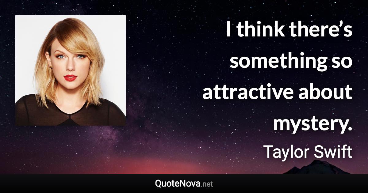 I think there’s something so attractive about mystery. - Taylor Swift quote