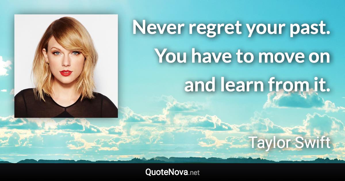 Never regret your past. You have to move on and learn from it. - Taylor Swift quote