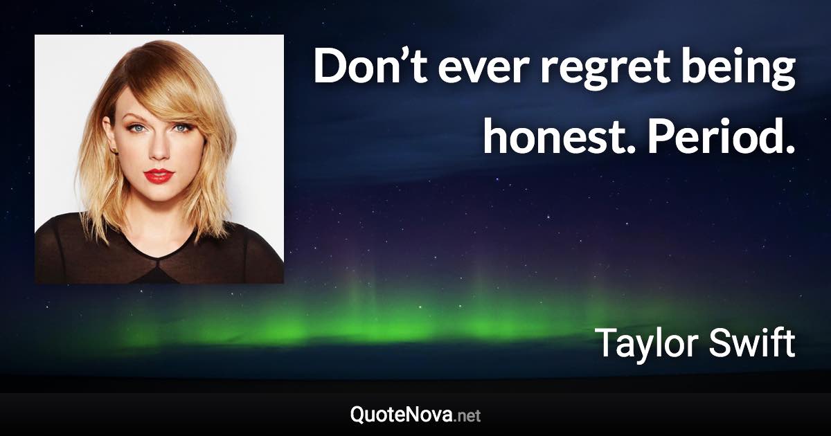 Don’t ever regret being honest. Period. - Taylor Swift quote
