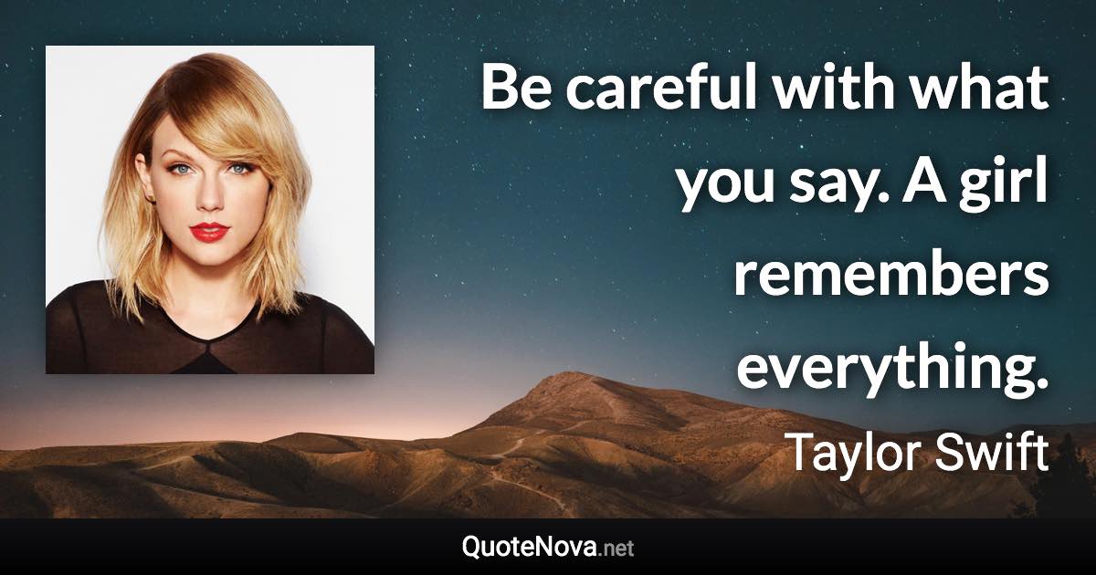 Be careful with what you say. A girl remembers everything. - Taylor Swift quote