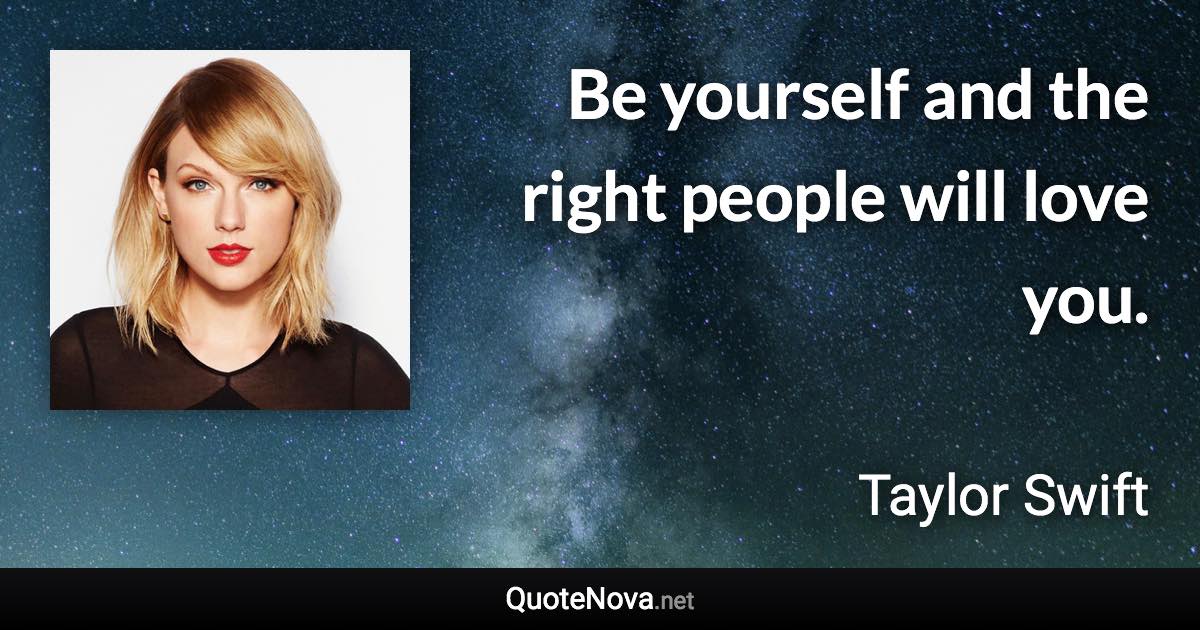 Be yourself and the right people will love you. - Taylor Swift quote