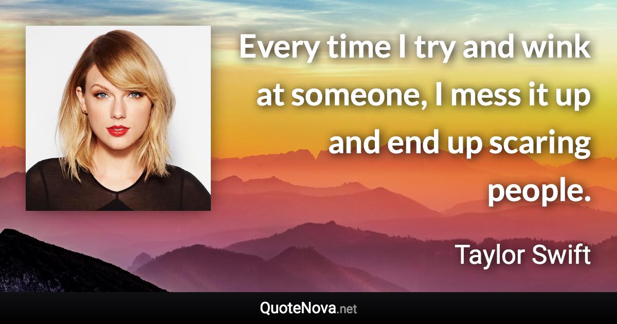 Every time I try and wink at someone, I mess it up and end up scaring people. - Taylor Swift quote