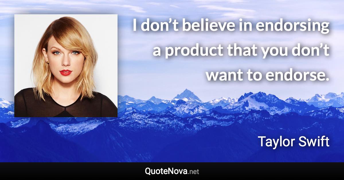 I don’t believe in endorsing a product that you don’t want to endorse. - Taylor Swift quote