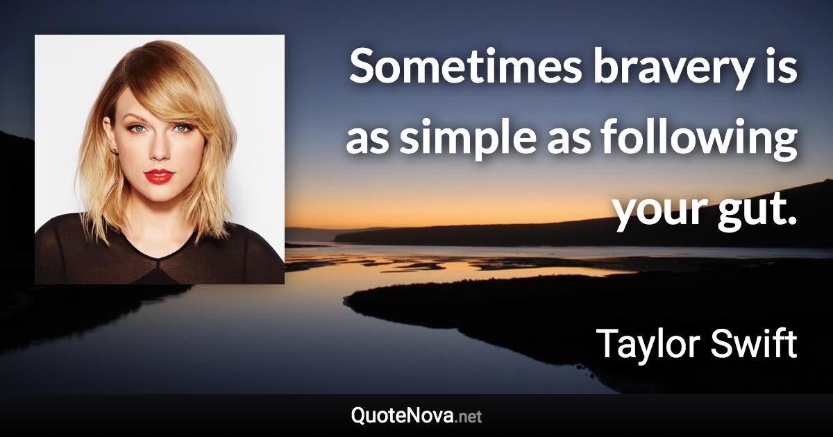 Sometimes bravery is as simple as following your gut. - Taylor Swift quote