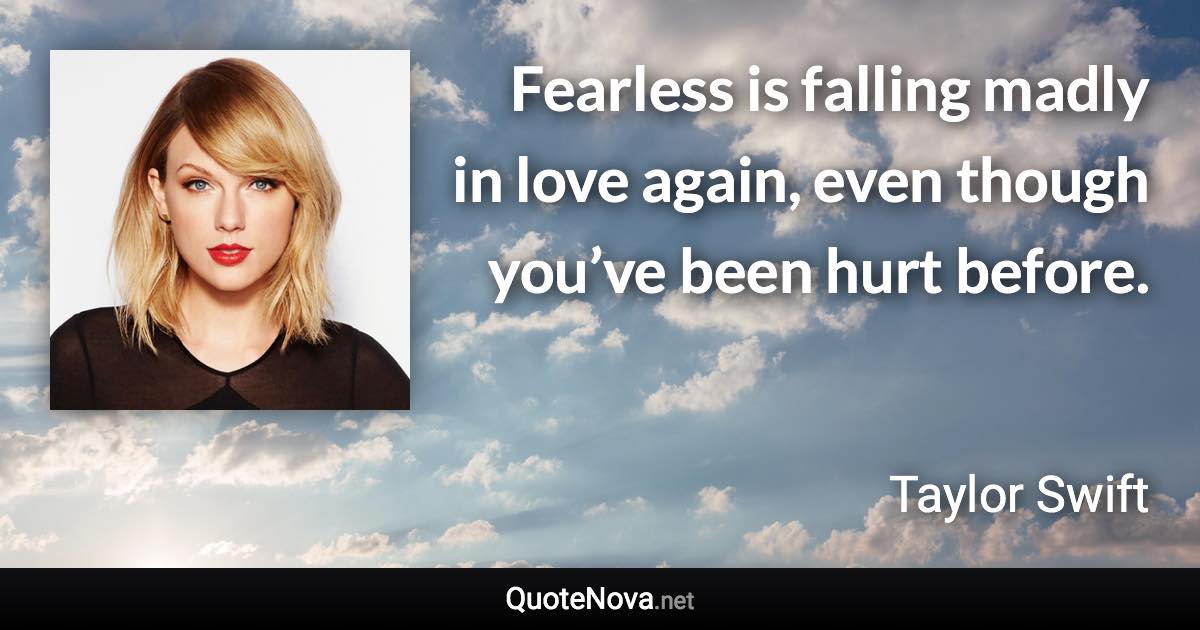 Fearless is falling madly in love again, even though you’ve been hurt before. - Taylor Swift quote