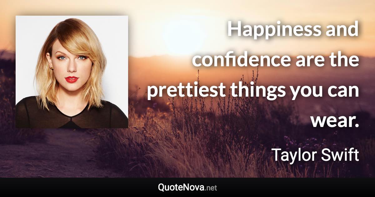 Happiness and confidence are the prettiest things you can wear. - Taylor Swift quote