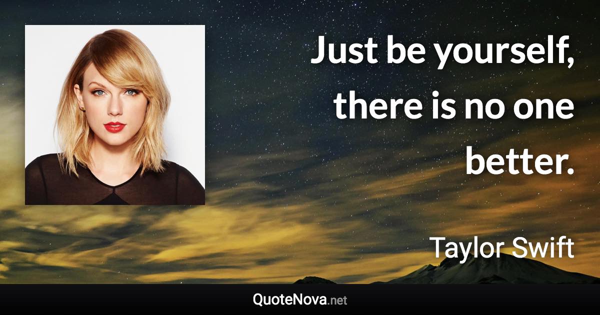 Just be yourself, there is no one better. - Taylor Swift quote