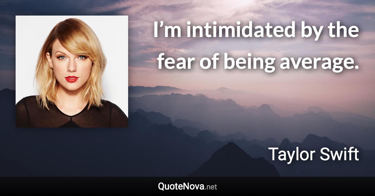 I’m intimidated by the fear of being average. - Taylor Swift quote