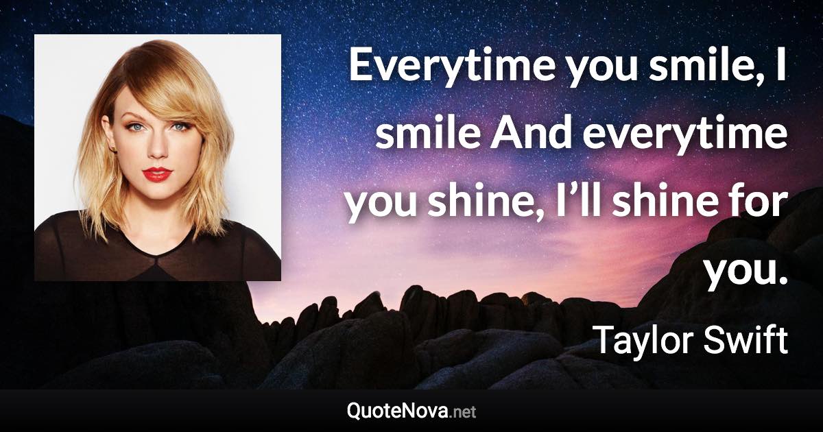 Everytime you smile, I smile And everytime you shine, I’ll shine for you. - Taylor Swift quote