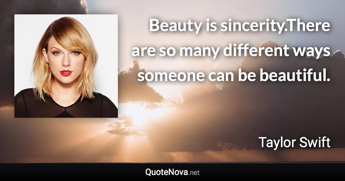 Beauty is sincerity.There are so many different ways someone can be beautiful. - Taylor Swift quote