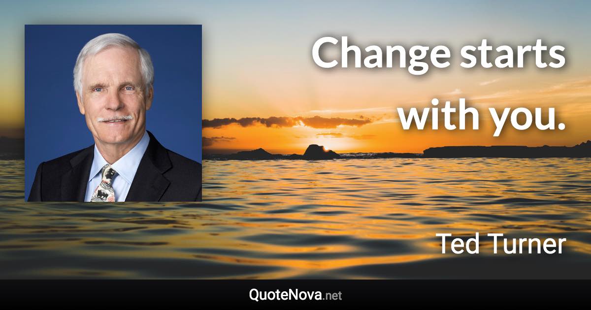 Change starts with you. - Ted Turner quote