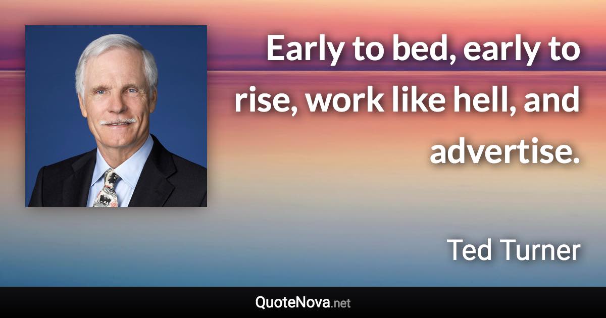Early to bed, early to rise, work like hell, and advertise. - Ted Turner quote