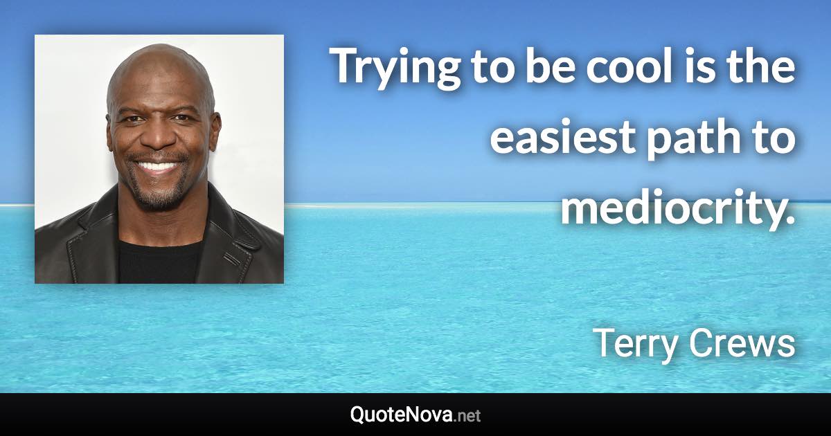 Trying to be cool is the easiest path to mediocrity. - Terry Crews quote